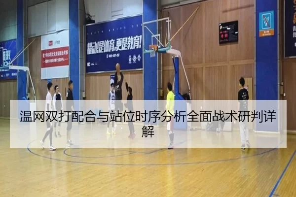 温网双打配合与站位时序分析全面战术研判详解