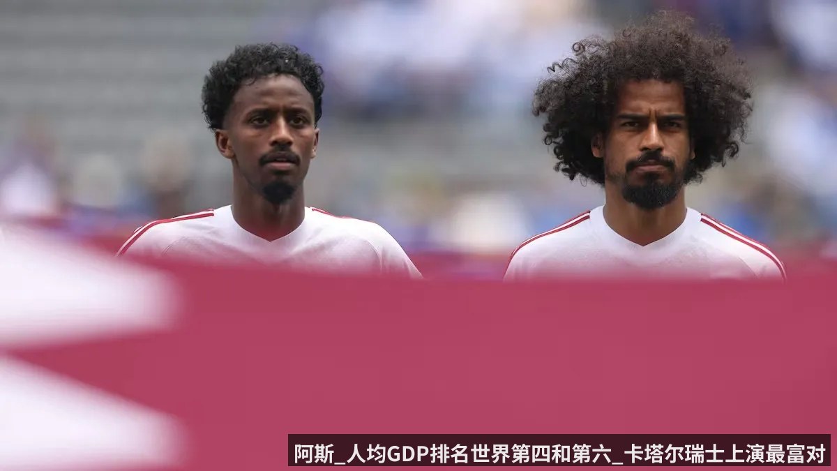 阿斯_人均GDP排名世界第四和第六_卡塔尔瑞士上演最富对决